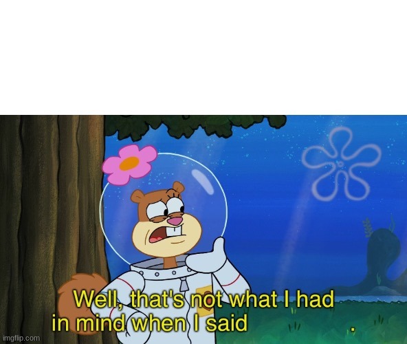 Not what Sandy had in mind | image tagged in not what sandy had in mind | made w/ Imgflip meme maker