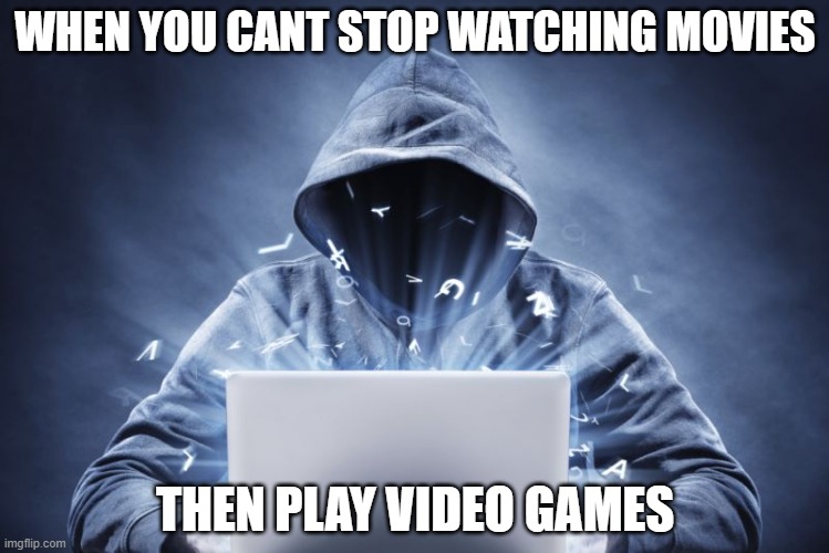 Hacker | WHEN YOU CANT STOP WATCHING MOVIES; THEN PLAY VIDEO GAMES | image tagged in hacker | made w/ Imgflip meme maker