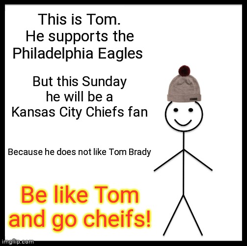 Be Like Bill | This is Tom. He supports the Philadelphia Eagles; But this Sunday he will be a Kansas City Chiefs fan; Because he does not like Tom Brady; Be like Tom and go cheifs! | image tagged in memes,be like bill | made w/ Imgflip meme maker
