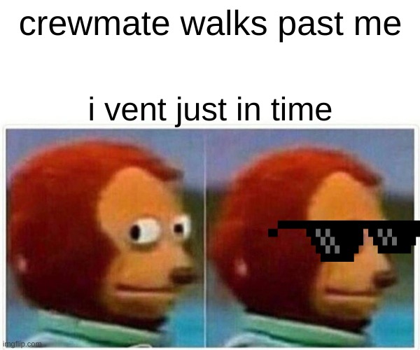 Monkey Puppet Meme | crewmate walks past me; i vent just in time | image tagged in memes,monkey puppet | made w/ Imgflip meme maker