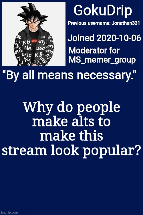 Explain stream, I'm already disappointed | Why do people make alts to make this stream look popular? | image tagged in jonathan's announcement template but goku drip | made w/ Imgflip meme maker