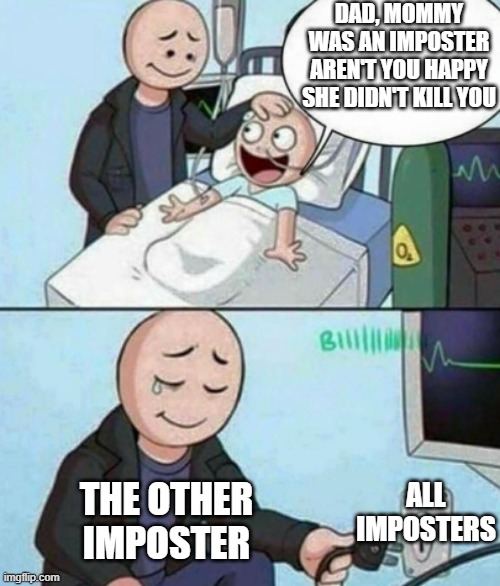 Father Unplugs Life support | DAD, MOMMY WAS AN IMPOSTER AREN'T YOU HAPPY SHE DIDN'T KILL YOU; THE OTHER IMPOSTER; ALL IMPOSTERS | image tagged in father unplugs life support,memes,noooooooooooooooooooooooooooo,among us | made w/ Imgflip meme maker