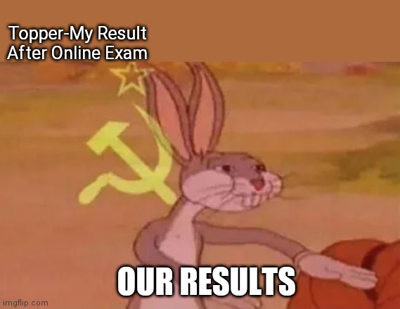 Online Exam | Topper-My Result
After Online Exam; OUR RESULTS | image tagged in bugs bunny communist | made w/ Imgflip meme maker