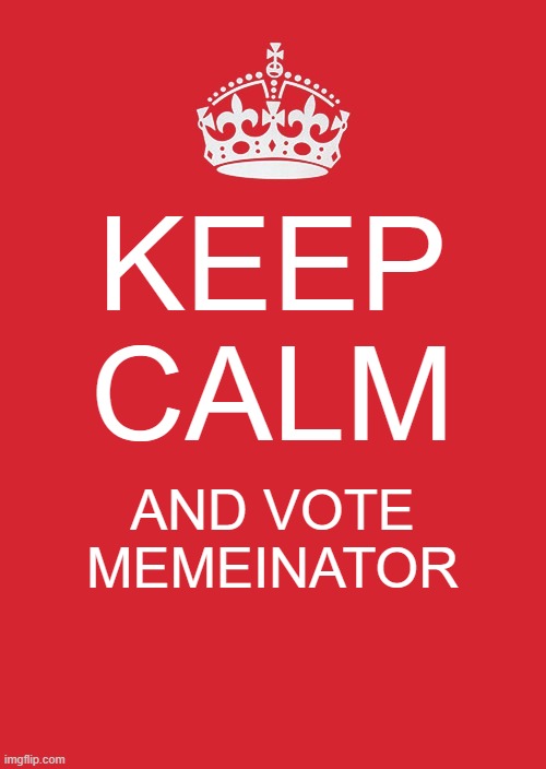 c'mon! what do you have to loose! | KEEP CALM; AND VOTE MEMEINATOR | image tagged in memes,keep calm and carry on red | made w/ Imgflip meme maker