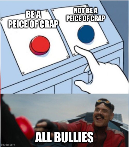 stop bullies | NOT BE A PEICE OF CRAP; BE A PEICE OF CRAP; ALL BULLIES | image tagged in robotnik pressing red button | made w/ Imgflip meme maker