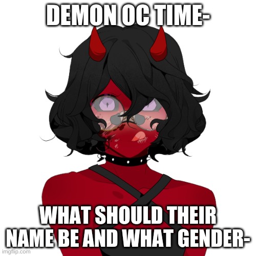 Demon oc time- | DEMON OC TIME-; WHAT SHOULD THEIR NAME BE AND WHAT GENDER- | image tagged in any gender any name idgaf- | made w/ Imgflip meme maker