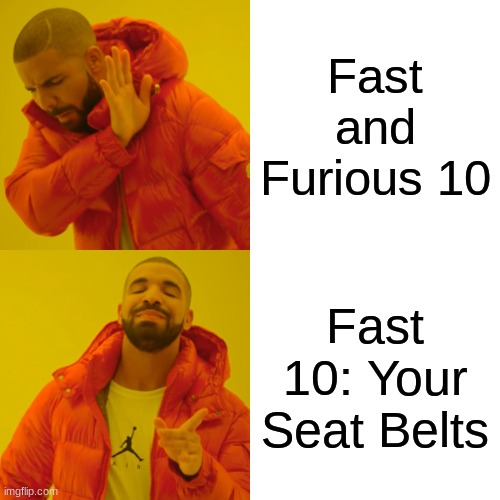 F&F | Fast and Furious 10; Fast 10: Your Seat Belts | image tagged in memes,drake hotline bling | made w/ Imgflip meme maker