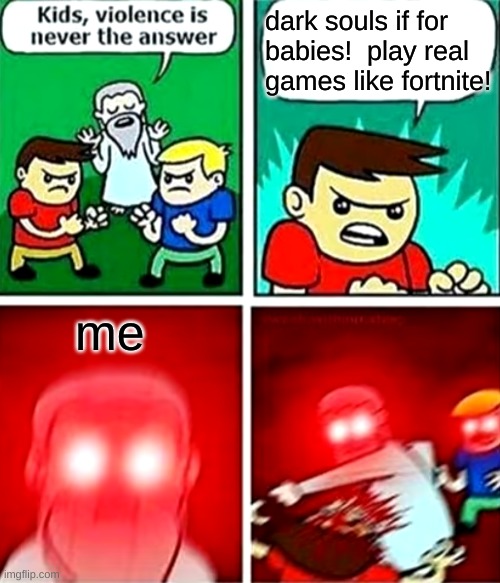 Kids violence is never the answer | dark souls if for babies!  play real games like fortnite! me | image tagged in kids violence is never the answer | made w/ Imgflip meme maker