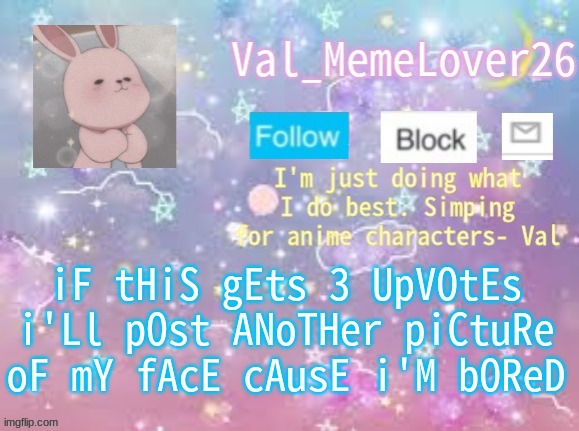 bOrEd | iF tHiS gEts 3 UpVOtEs i'Ll pOst ANoTHer piCtuRe oF mY fAcE cAusE i'M bOReD | image tagged in val's announcement temp 3 | made w/ Imgflip meme maker