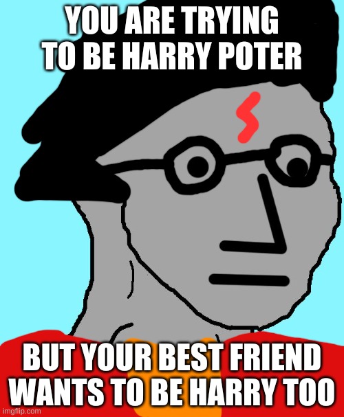 NPC Meme | YOU ARE TRYING TO BE HARRY POTER; BUT YOUR BEST FRIEND WANTS TO BE HARRY TOO | image tagged in memes,npc | made w/ Imgflip meme maker