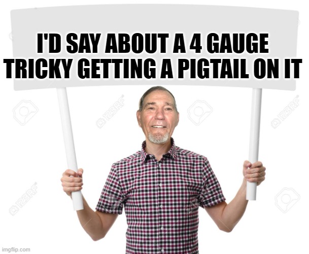 sign | I'D SAY ABOUT A 4 GAUGE
TRICKY GETTING A PIGTAIL ON IT | image tagged in sign | made w/ Imgflip meme maker