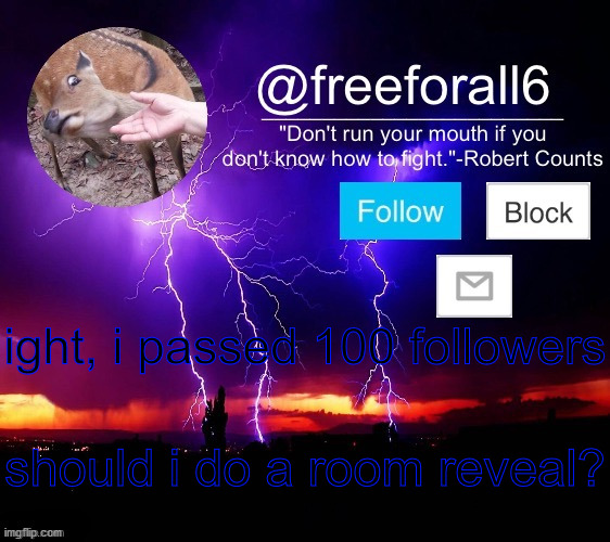 freeforall6 Official Announcement Template 1 | ight, i passed 100 followers; should i do a room reveal? | image tagged in freeforall6 official announcement template 1 | made w/ Imgflip meme maker