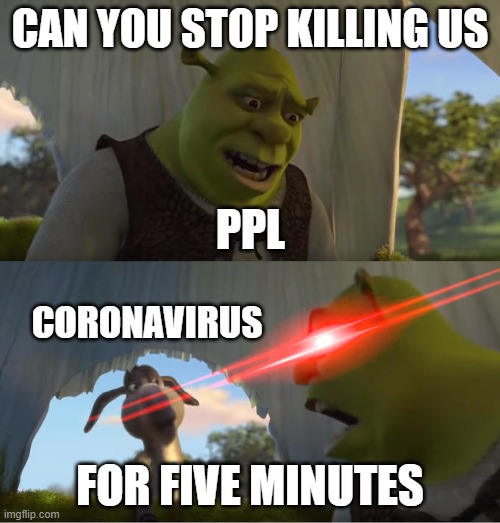 its time to stop! | CAN YOU STOP KILLING US; PPL; CORONAVIRUS; FOR FIVE MINUTES | image tagged in shrek for five minutes | made w/ Imgflip meme maker