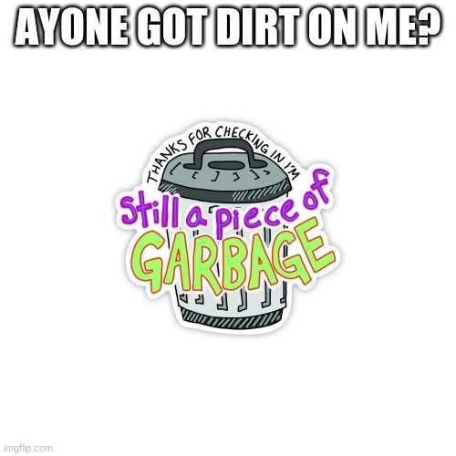 AYONE GOT DIRT ON ME? | made w/ Imgflip meme maker