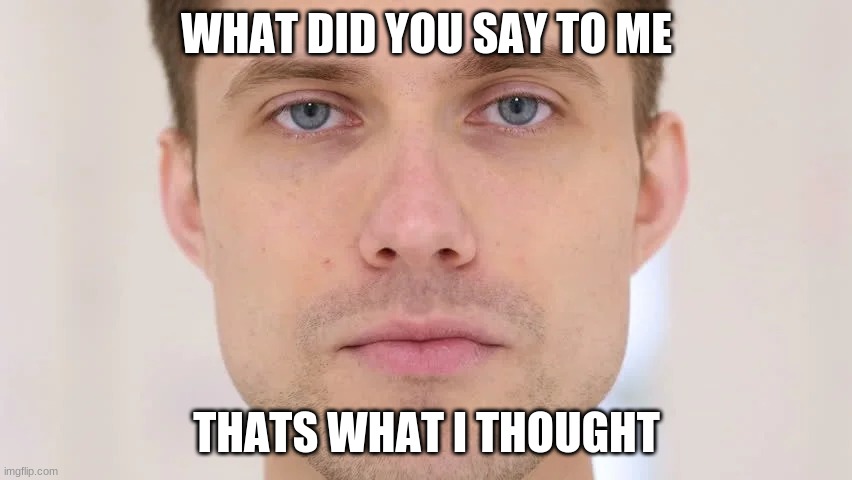 cool person | WHAT DID YOU SAY TO ME; THATS WHAT I THOUGHT | image tagged in person | made w/ Imgflip meme maker