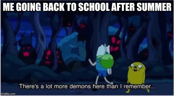 adventure time | ME GOING BACK TO SCHOOL AFTER SUMMER | image tagged in adventure time | made w/ Imgflip meme maker