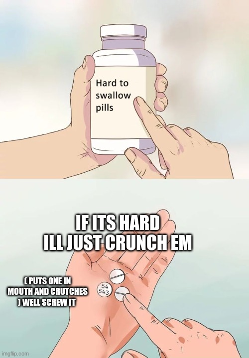 crap | IF ITS HARD ILL JUST CRUNCH EM; ( PUTS ONE IN MOUTH AND CRUTCHES ) WELL SCREW IT | image tagged in memes,hard to swallow pills | made w/ Imgflip meme maker