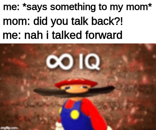 smort | me: *says something to my mom*; mom: did you talk back?! me: nah i talked forward | image tagged in infinite iq,parents,meme man smort,yeah this is big brain time | made w/ Imgflip meme maker