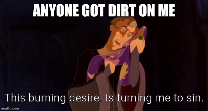 Time to make a trend | ANYONE GOT DIRT ON ME | image tagged in this burning desire is turning me to sin | made w/ Imgflip meme maker