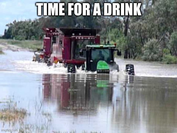 tractor | TIME FOR A DRINK | image tagged in tractor | made w/ Imgflip meme maker