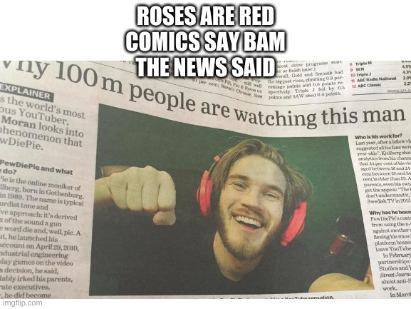 Youtube in a nutshell | ROSES ARE RED
COMICS SAY BAM
THE NEWS SAID | image tagged in funny meme | made w/ Imgflip meme maker