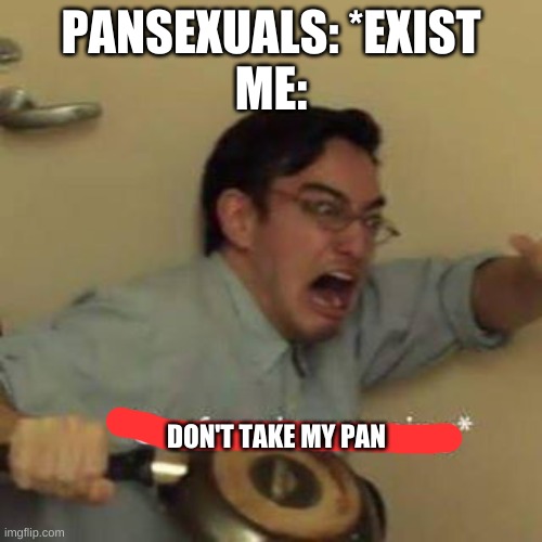 Confused Screaming | PANSEXUALS: *EXIST
ME:; DON'T TAKE MY PAN | image tagged in confused screaming | made w/ Imgflip meme maker