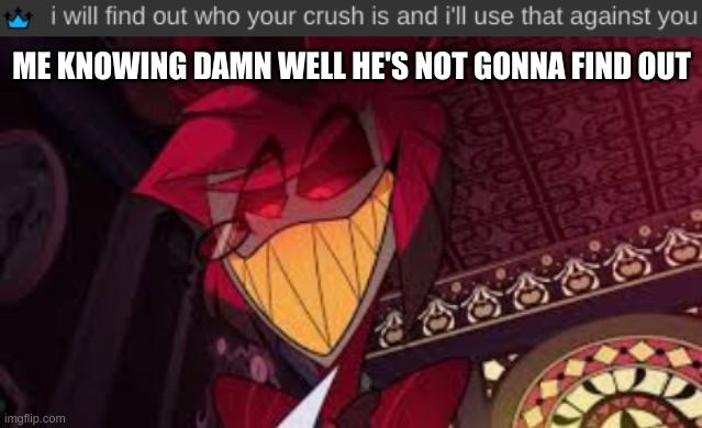 guess who that was- | ME KNOWING DAMN WELL HE'S NOT GONNA FIND OUT | image tagged in alastor looking down menacingly | made w/ Imgflip meme maker
