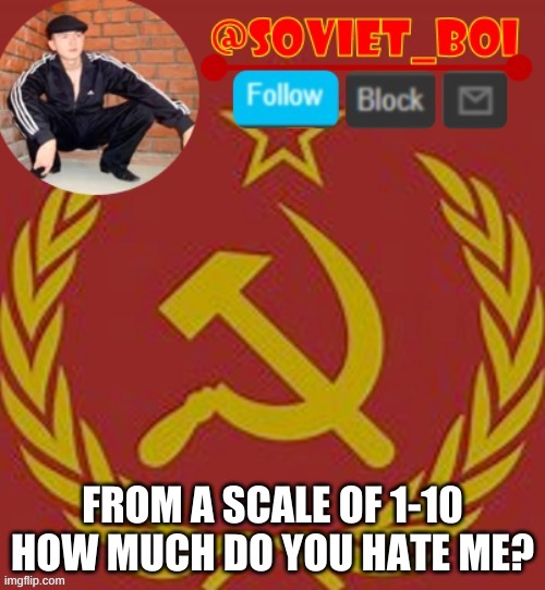 soviet boi | FROM A SCALE OF 1-10 HOW MUCH DO YOU HATE ME? | image tagged in soviet boi | made w/ Imgflip meme maker