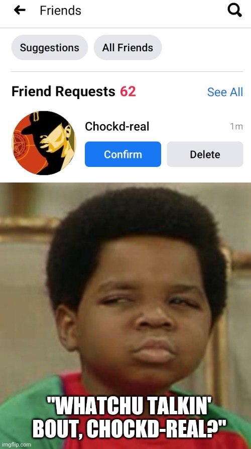 Chockdreal sus | "WHATCHU TALKIN' BOUT, CHOCKD-REAL?" | image tagged in suspicious,friend request,denied,facebook,nonsense | made w/ Imgflip meme maker
