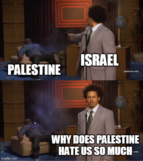 Hypocrisy in the Middle East | ISRAEL; PALESTINE; WHY DOES PALESTINE HATE US SO MUCH | image tagged in memes,who killed hannibal,israel,palestine,hypocrisy,middle east | made w/ Imgflip meme maker
