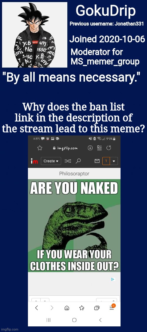 Mistake? | Why does the ban list link in the description of the stream lead to this meme? | image tagged in jonathan's announcement template but goku drip | made w/ Imgflip meme maker