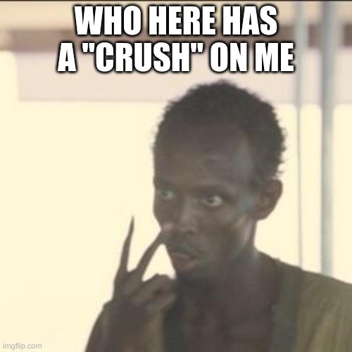 Look At Me Meme | WHO HERE HAS A "CRUSH" ON ME | image tagged in memes,look at me | made w/ Imgflip meme maker
