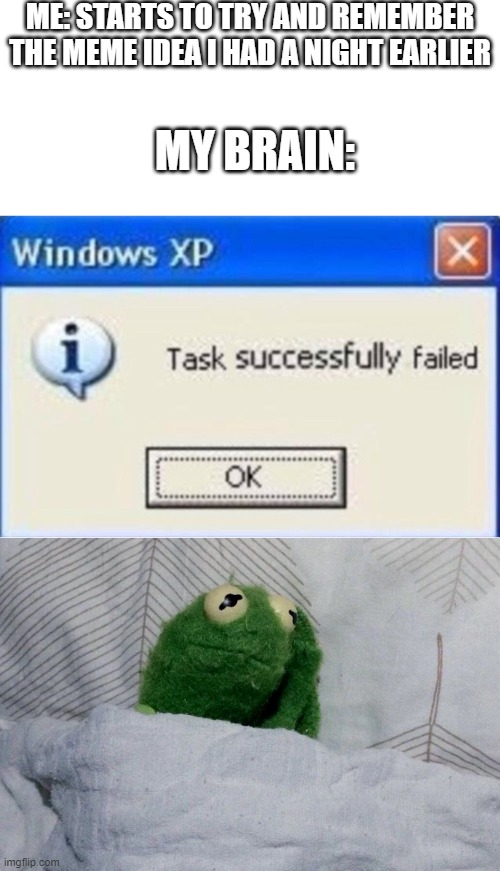 sad tho | ME: STARTS TO TRY AND REMEMBER THE MEME IDEA I HAD A NIGHT EARLIER; MY BRAIN: | image tagged in task successfully failed,sad kermit,funny,memes | made w/ Imgflip meme maker