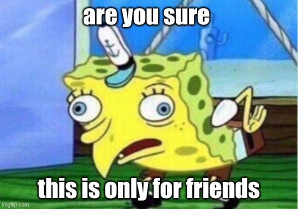 Mocking Spongebob | are you sure; this is only for friends | image tagged in memes,mocking spongebob | made w/ Imgflip meme maker