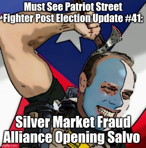 Must See Patriot Street Fighter Post Election Update #41:; Silver Market Fraud Alliance Opening Salvo | image tagged in economy | made w/ Imgflip meme maker