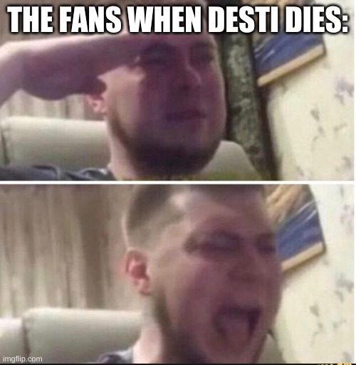 Crying salute | THE FANS WHEN DESTI DIES: | image tagged in crying salute | made w/ Imgflip meme maker
