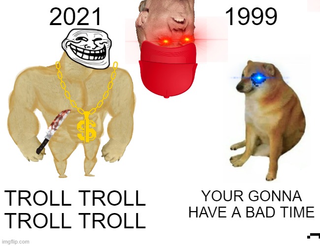 Buff Doge vs. Cheems Meme | 2021; 1999; YOUR GONNA HAVE A BAD TIME; TROLL TROLL TROLL TROLL | image tagged in memes,buff doge vs cheems | made w/ Imgflip meme maker