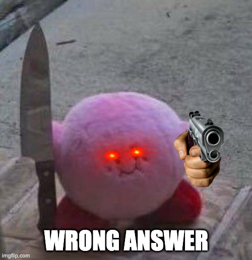 creepy kirby | WRONG ANSWER | image tagged in creepy kirby | made w/ Imgflip meme maker