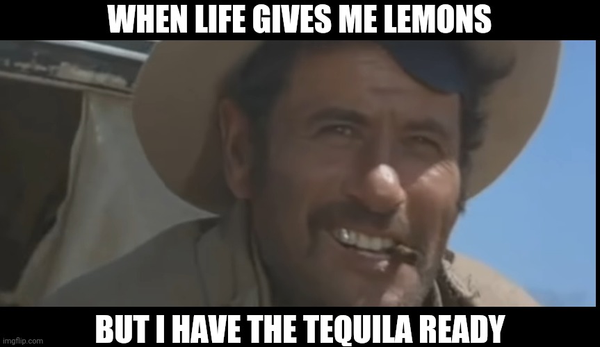 WHEN LIFE GIVES ME LEMONS; BUT I HAVE THE TEQUILA READY | made w/ Imgflip meme maker