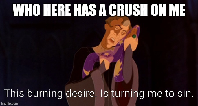 Trend | WHO HERE HAS A CRUSH ON ME | image tagged in this burning desire is turning me to sin | made w/ Imgflip meme maker