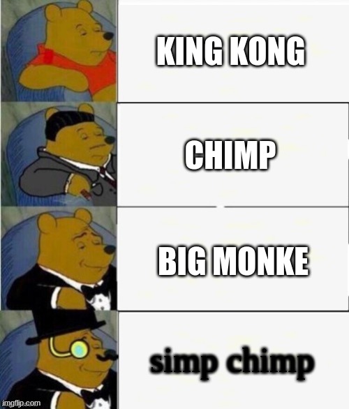 Tuxedo Winnie the Pooh 4 panel | KING KONG; CHIMP; BIG MONKE; simp chimp | image tagged in tuxedo winnie the pooh 4 panel | made w/ Imgflip meme maker