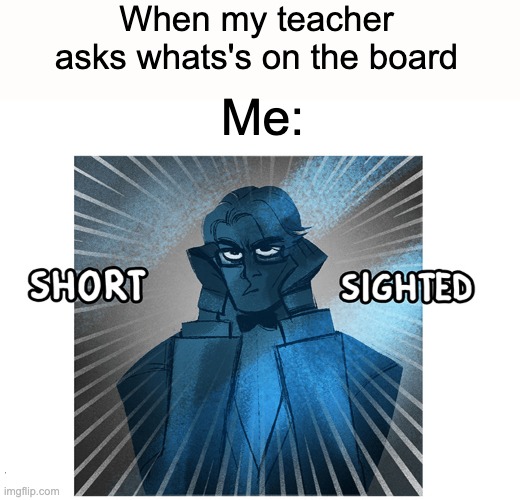 I have glasses | When my teacher asks whats's on the board; Me: | image tagged in memes | made w/ Imgflip meme maker