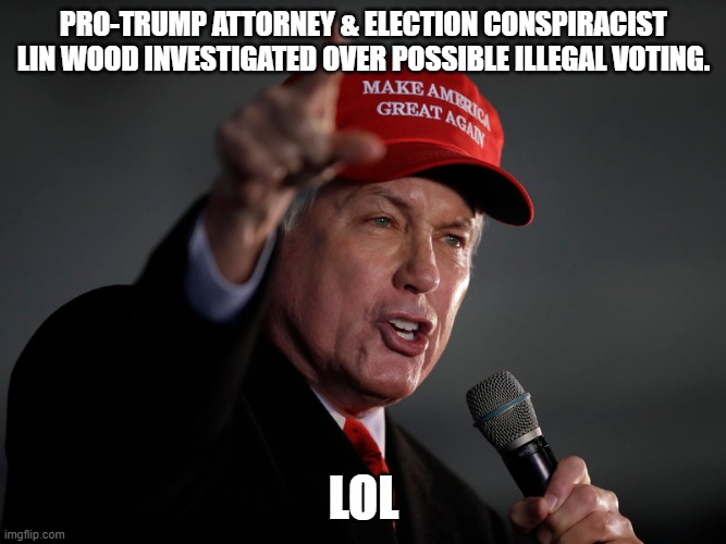 Why does all the election fraud evidence turn out to be on the Trump side? | PRO-TRUMP ATTORNEY & ELECTION CONSPIRACIST LIN WOOD INVESTIGATED OVER POSSIBLE ILLEGAL VOTING. LOL | image tagged in loser trump,corrupt trump attorneys,gop hypocrite,gop election fraud | made w/ Imgflip meme maker