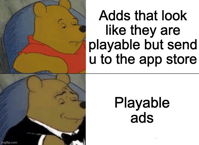 I hate these | Adds that look like they are playable but send u to the app store; Playable ads | image tagged in memes,tuxedo winnie the pooh | made w/ Imgflip meme maker