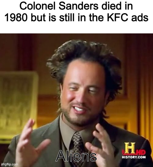 Colonel Sanders Aliens | Colonel Sanders died in 1980 but is still in the KFC ads; Aliens | image tagged in memes,ancient aliens,colonel sanders,kfc | made w/ Imgflip meme maker