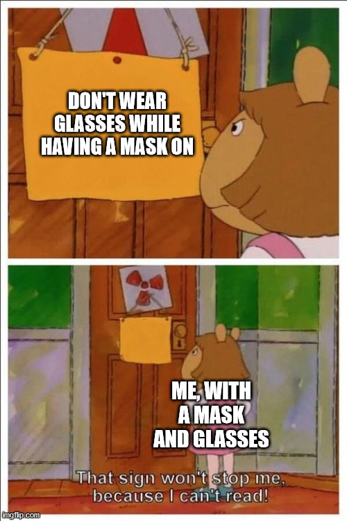 foggy glasses | DON'T WEAR GLASSES WHILE HAVING A MASK ON; ME, WITH A MASK AND GLASSES | image tagged in that sign won't stop me,glasses,face mask,mask | made w/ Imgflip meme maker