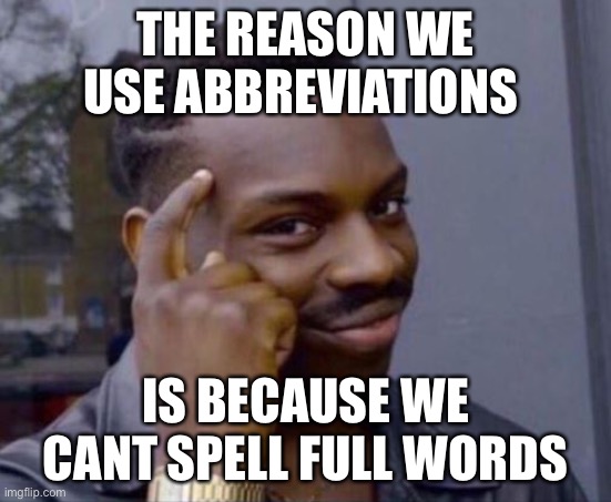 I cant think of a name lol | THE REASON WE USE ABBREVIATIONS; IS BECAUSE WE CANT SPELL FULL WORDS | image tagged in black guy pointing at head | made w/ Imgflip meme maker