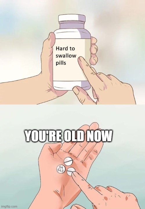 Hard To Swallow Pills Meme | YOU'RE OLD NOW | image tagged in memes,hard to swallow pills | made w/ Imgflip meme maker