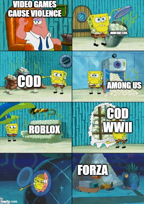 Spongebob shows Patrick Garbage | VIDEO GAMES CAUSE VIOLENCE; MINECRFTERS; COD; AMONG US; COD WWII; ROBLOX; FORZA | image tagged in spongebob shows patrick garbage,memes,video games,violence,noooo | made w/ Imgflip meme maker