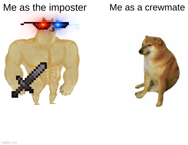 Buff Doge vs. Cheems | Me as the imposter; Me as a crewmate | image tagged in memes,buff doge vs cheems | made w/ Imgflip meme maker